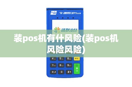装pos机有什风险(装pos机风险风险)