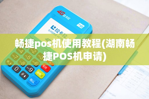 畅捷pos机使用教程(湖南畅捷POS机申请)