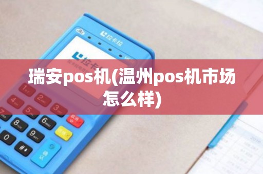 瑞安pos机(温州pos机市场怎么样)
