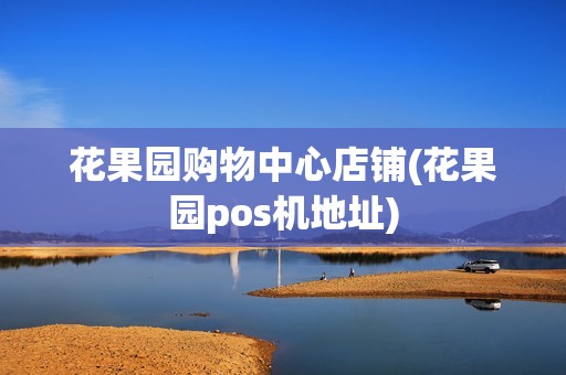 花果园购物中心店铺(花果园pos机地址)