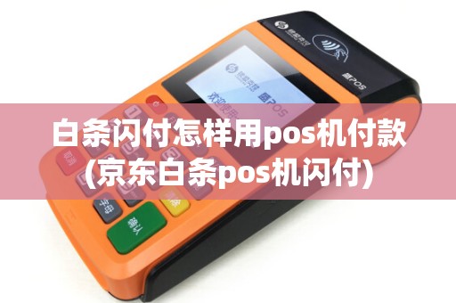 白条闪付怎样用pos机付款(京东白条pos机闪付)