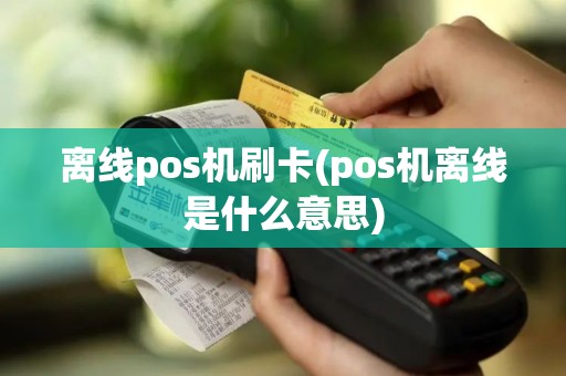 离线pos机刷卡(pos机离线是什么意思)