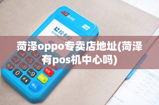 菏泽oppo专卖店地址(菏泽有pos机中心吗)