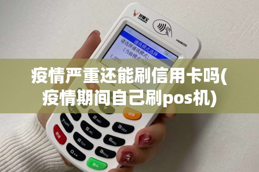 疫情严重还能刷信用卡吗(疫情期间自己刷pos机)