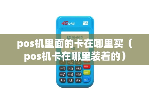 pos机里面的卡在哪里买（pos机卡在哪里装着的）