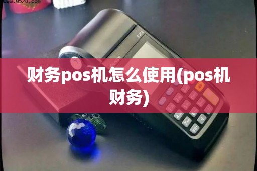 财务pos机怎么使用(pos机财务)