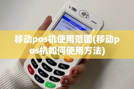 移动pos机使用范围(移动pos机如何使用方法)