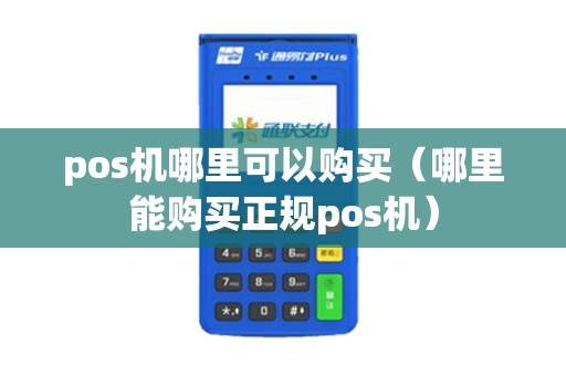 pos机哪里可以购买（哪里能购买正规pos机）