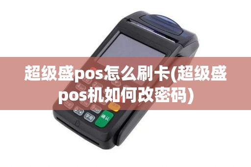 超级盛pos怎么刷卡(超级盛pos机如何改密码)