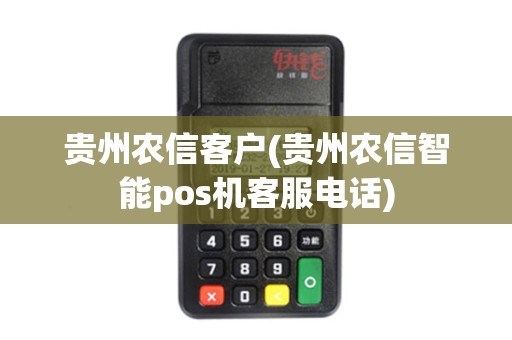 贵州农信客户(贵州农信智能pos机客服电话)