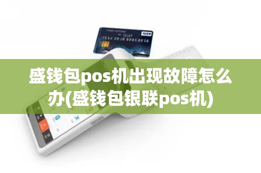 盛钱包pos机出现故障怎么办(盛钱包银联pos机)