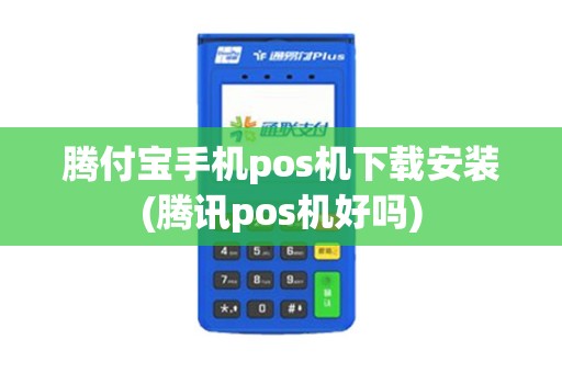 腾付宝手机pos机下载安装(腾讯pos机好吗)