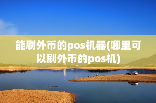 能刷外币的pos机器(哪里可以刷外币的pos机)