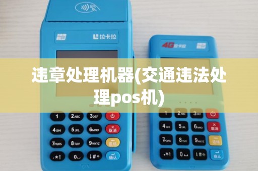 违章处理机器(交通违法处理pos机)