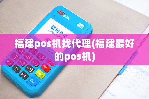 福建pos机找代理(福建最好的pos机)