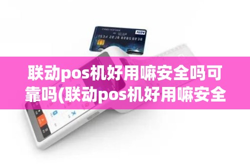 联动pos机好用嘛安全吗可靠吗(联动pos机好用嘛安全吗)
