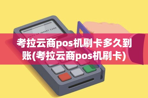 考拉云商pos机刷卡多久到账(考拉云商pos机刷卡)