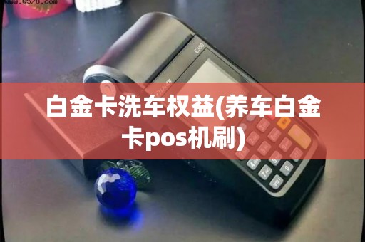 白金卡洗车权益(养车白金卡pos机刷)