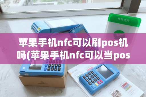 苹果手机nfc可以刷pos机吗(苹果手机nfc可以当pos机)