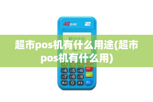 超市pos机有什么用途(超市pos机有什么用)