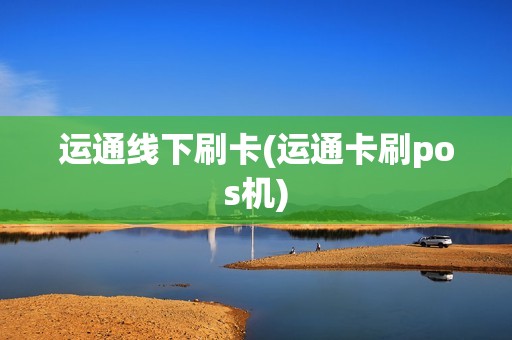 运通线下刷卡(运通卡刷pos机)