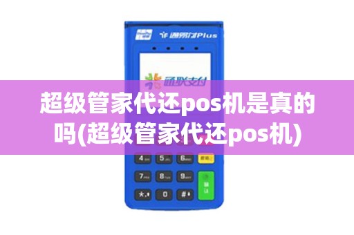 超级管家代还pos机是真的吗(超级管家代还pos机)