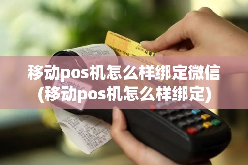 移动pos机怎么样绑定微信(移动pos机怎么样绑定)