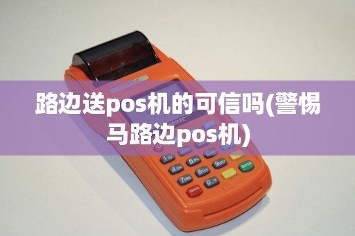路边送pos机的可信吗(警惕马路边pos机)