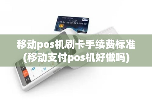 移动pos机刷卡手续费标准(移动支付pos机好做吗)