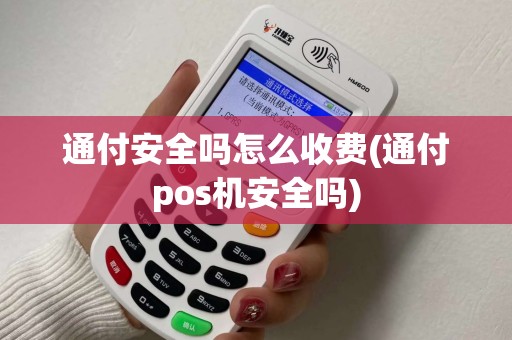 通付安全吗怎么收费(通付pos机安全吗)