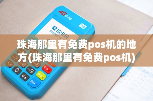 珠海那里有免费pos机的地方(珠海那里有免费pos机)
