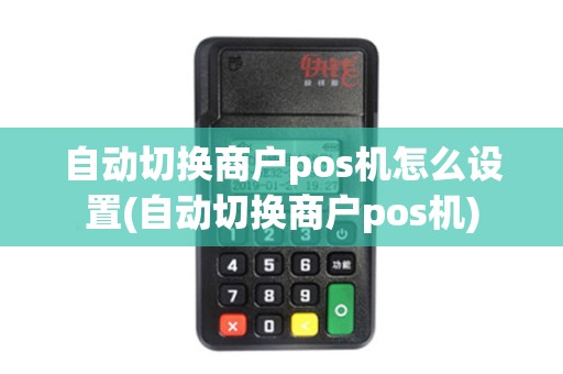 自动切换商户pos机怎么设置(自动切换商户pos机)