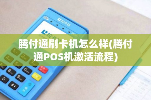 腾付通刷卡机怎么样(腾付通POS机激活流程)