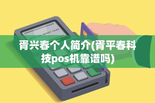 胥兴春个人简介(胥平春科技pos机靠谱吗)