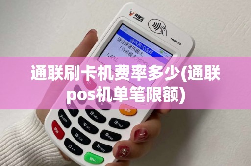 通联刷卡机费率多少(通联pos机单笔限额)