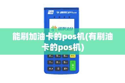 能刷加油卡的pos机(有刷油卡的pos机)