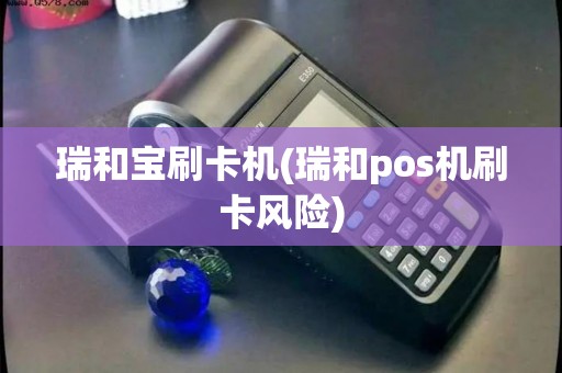 瑞和宝刷卡机(瑞和pos机刷卡风险)
