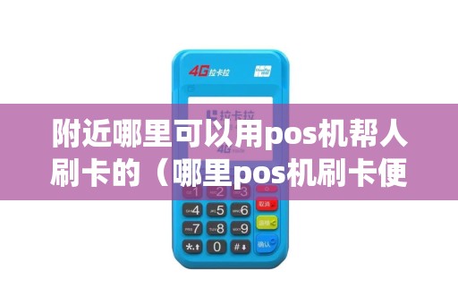 附近哪里可以用pos机帮人刷卡的（哪里pos机刷卡便宜）