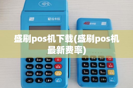 盛刷pos机下载(盛刷pos机最新费率)