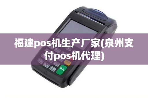 福建pos机生产厂家(泉州支付pos机代理)