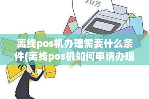 离线pos机办理需要什么条件(离线pos机如何申请办理)