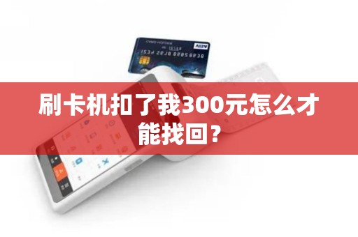 刷卡机扣了我300元怎么才能找回？