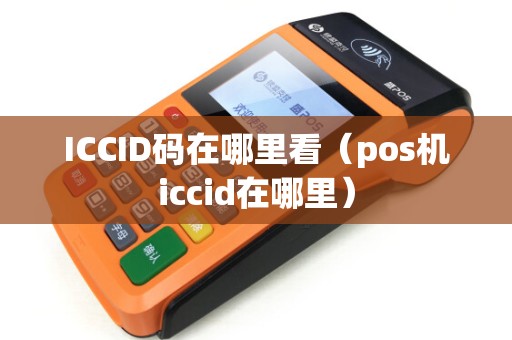 ICCID码在哪里看（pos机iccid在哪里）