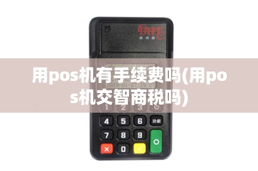 用pos机有手续费吗(用pos机交智商税吗)