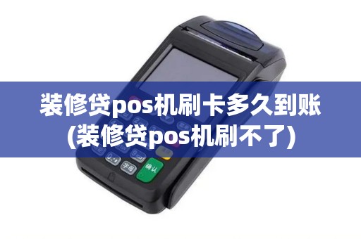 装修贷pos机刷卡多久到账(装修贷pos机刷不了)