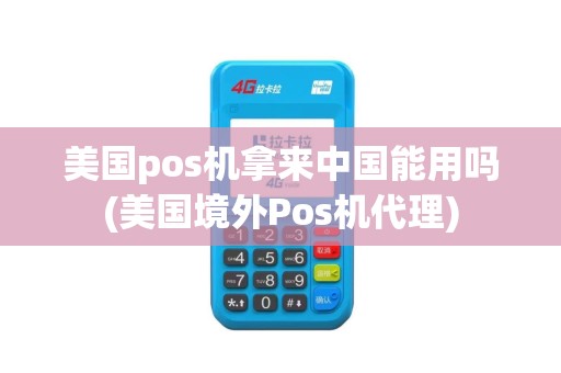 美国pos机拿来中国能用吗(美国境外Pos机代理)