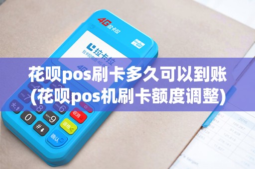 花呗pos刷卡多久可以到账(花呗pos机刷卡额度调整)