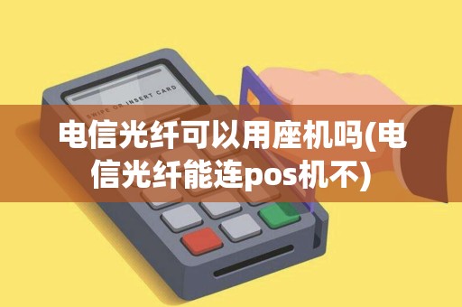 电信光纤可以用座机吗(电信光纤能连pos机不)