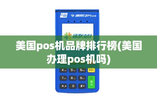 美国pos机品牌排行榜(美国办理pos机吗)