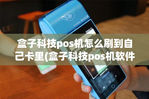 盒子科技pos机怎么刷到自己卡里(盒子科技pos机软件)